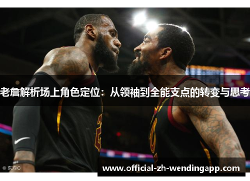 老詹解析场上角色定位：从领袖到全能支点的转变与思考