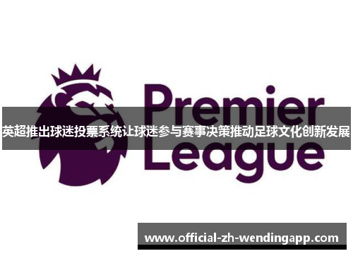 英超推出球迷投票系统让球迷参与赛事决策推动足球文化创新发展