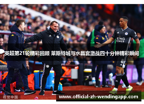 英超第21轮精彩回顾 莱斯特城与水晶宫激战四十分钟精彩瞬间