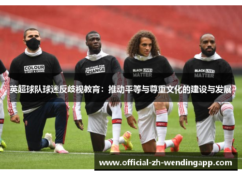 英超球队球迷反歧视教育：推动平等与尊重文化的建设与发展