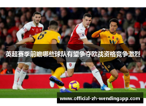 英超赛季前瞻哪些球队有望争夺欧战资格竞争激烈