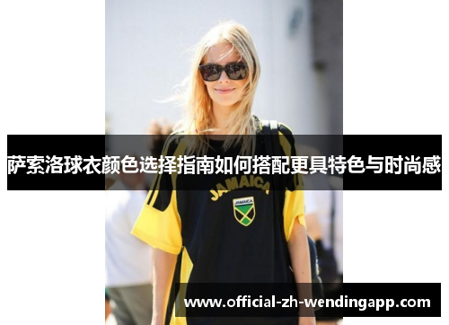 萨索洛球衣颜色选择指南如何搭配更具特色与时尚感