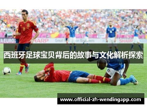 西班牙足球宝贝背后的故事与文化解析探索