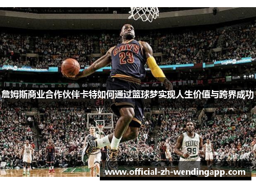 詹姆斯商业合作伙伴卡特如何通过篮球梦实现人生价值与跨界成功