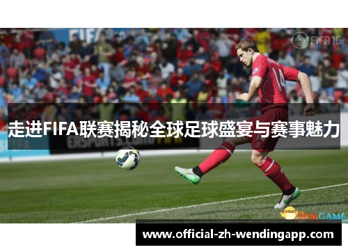 走进FIFA联赛揭秘全球足球盛宴与赛事魅力