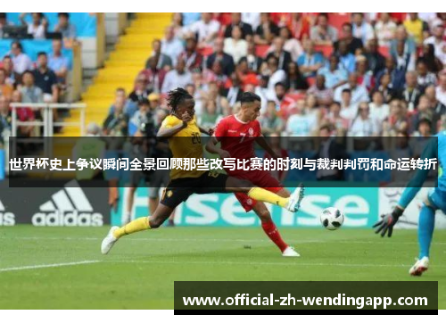 世界杯史上争议瞬间全景回顾那些改写比赛的时刻与裁判判罚和命运转折