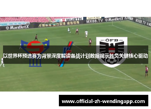 以世界杯预选赛为背景深度解读备战计划数据揭示胜负关键核心驱动