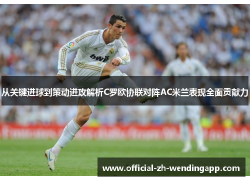 从关键进球到策动进攻解析C罗欧协联对阵AC米兰表现全面贡献力