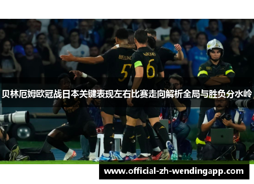 贝林厄姆欧冠战日本关键表现左右比赛走向解析全局与胜负分水岭