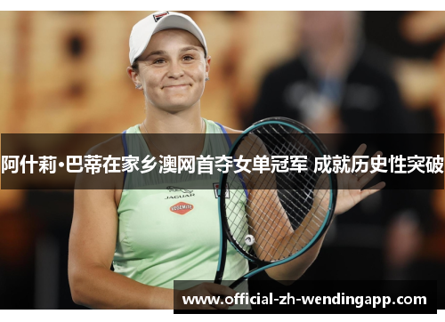 阿什莉·巴蒂在家乡澳网首夺女单冠军 成就历史性突破