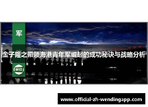 金子隆之带领海港青年军崛起的成功秘诀与战略分析