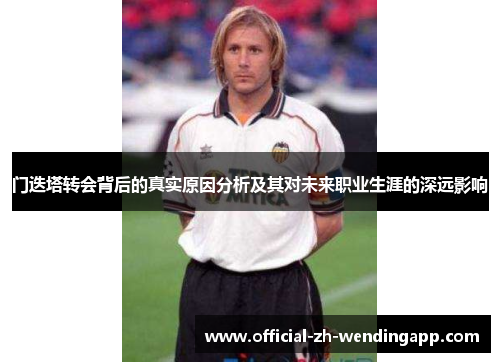 门迭塔转会背后的真实原因分析及其对未来职业生涯的深远影响