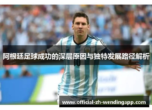 阿根廷足球成功的深层原因与独特发展路径解析