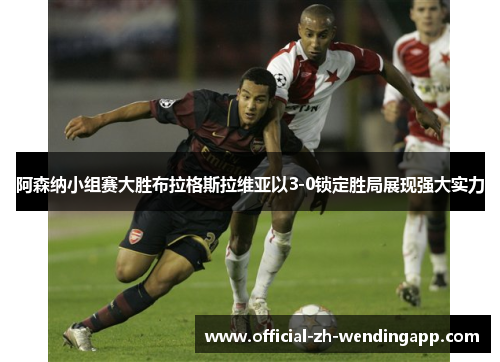 阿森纳小组赛大胜布拉格斯拉维亚以3-0锁定胜局展现强大实力