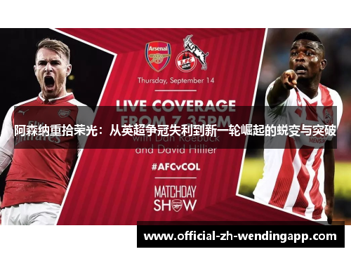 阿森纳重拾荣光：从英超争冠失利到新一轮崛起的蜕变与突破