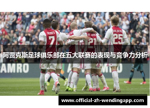 阿贾克斯足球俱乐部在五大联赛的表现与竞争力分析