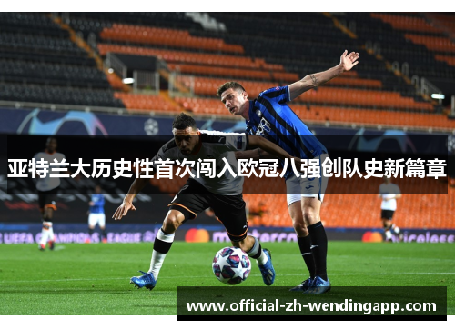 亚特兰大历史性首次闯入欧冠八强创队史新篇章