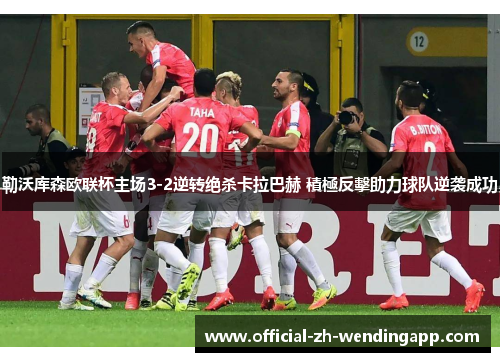 勒沃库森欧联杯主场3-2逆转绝杀卡拉巴赫 積極反擊助力球队逆袭成功