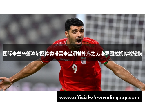 国际米兰免签波尔图锋霸塔雷米坐镇替补席为劳塔罗图拉姆锋线轮换