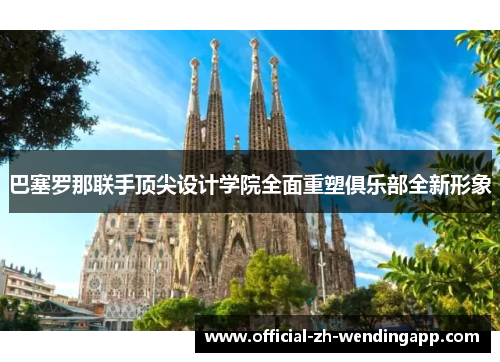 巴塞罗那联手顶尖设计学院全面重塑俱乐部全新形象