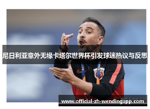 尼日利亚意外无缘卡塔尔世界杯引发球迷热议与反思