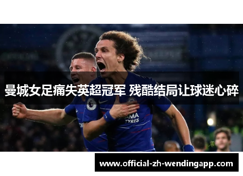 曼城女足痛失英超冠军 残酷结局让球迷心碎