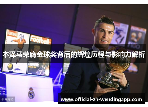 本泽马荣膺金球奖背后的辉煌历程与影响力解析