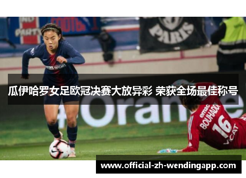 瓜伊哈罗女足欧冠决赛大放异彩 荣获全场最佳称号