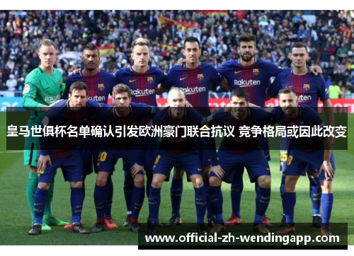 皇马世俱杯名单确认引发欧洲豪门联合抗议 竞争格局或因此改变