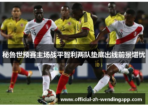 秘鲁世预赛主场战平智利两队垫底出线前景堪忧