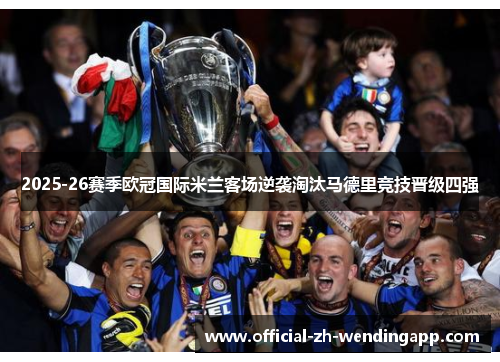 2025-26赛季欧冠国际米兰客场逆袭淘汰马德里竞技晋级四强 2025-26赛季欧冠国际米兰客场逆袭淘汰马德里竞技晋级四强