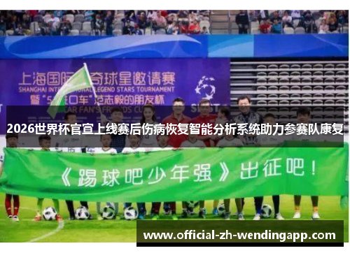 2026世界杯官宣上线赛后伤病恢复智能分析系统助力参赛队康复