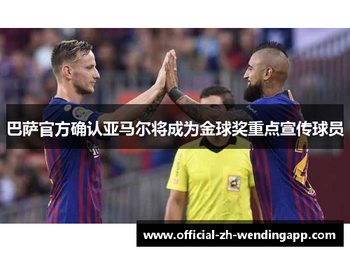 巴萨官方确认亚马尔将成为金球奖重点宣传球员