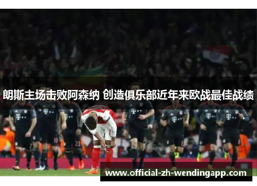 朗斯主场击败阿森纳 创造俱乐部近年来欧战最佳战绩