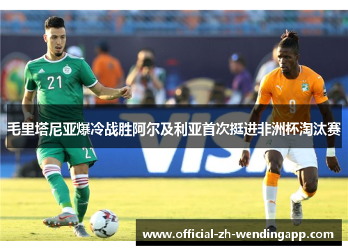 毛里塔尼亚爆冷战胜阿尔及利亚首次挺进非洲杯淘汰赛