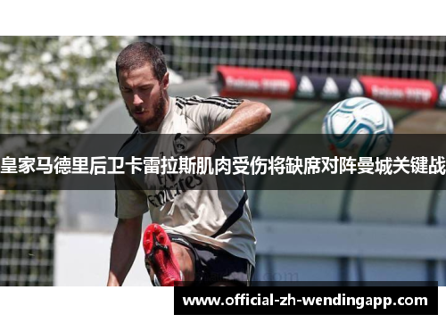 皇家马德里后卫卡雷拉斯肌肉受伤将缺席对阵曼城关键战