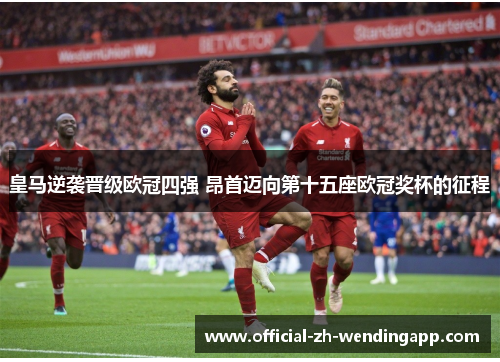 皇马逆袭晋级欧冠四强 昂首迈向第十五座欧冠奖杯的征程