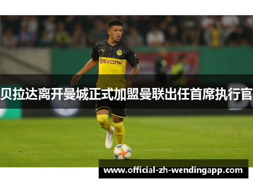 贝拉达离开曼城正式加盟曼联出任首席执行官