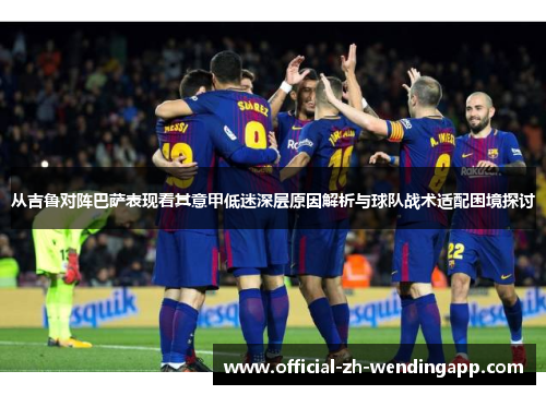 从吉鲁对阵巴萨表现看其意甲低迷深层原因解析与球队战术适配困境探讨