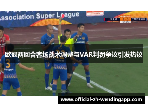 欧冠两回合客场战术调整与VAR判罚争议引发热议 欧冠两回合客场战术调整与VAR判罚争议引发热议