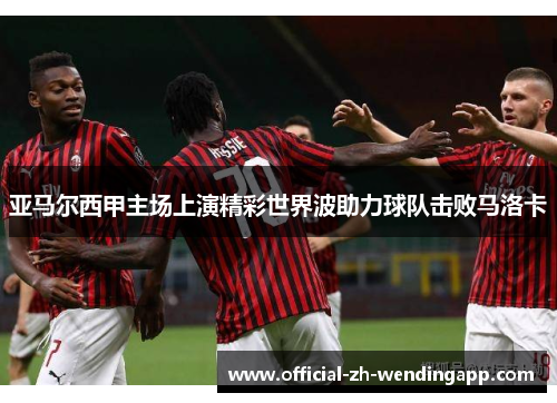 亚马尔西甲主场上演精彩世界波助力球队击败马洛卡 亚马尔西甲主场上演精彩世界波助力球队击败马洛卡