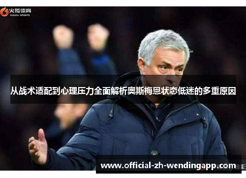 从战术适配到心理压力全面解析奥斯梅恩状态低迷的多重原因