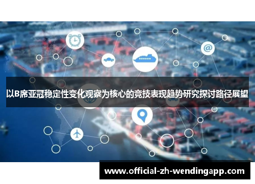 以B席亚冠稳定性变化观察为核心的竞技表现趋势研究探讨路径展望 以B席亚冠稳定性变化观察为核心的竞技表现趋势研究探讨路径展望