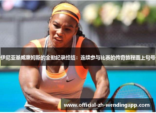 伊尼亚基威廉姆斯的全勤纪录终结：连续参与比赛的传奇旅程画上句号