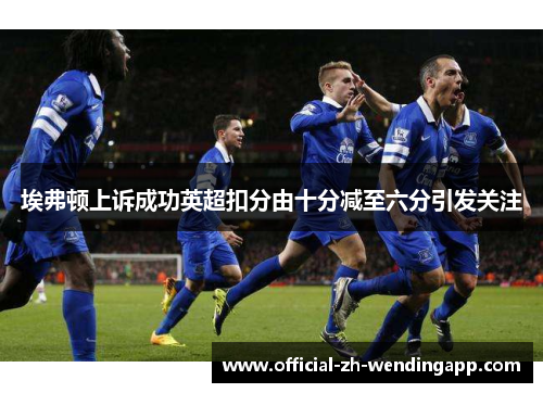 埃弗顿上诉成功英超扣分由十分减至六分引发关注