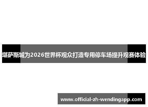 堪萨斯城为2026世界杯观众打造专用停车场提升观赛体验