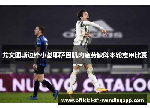 尤文图斯边锋小基耶萨因肌肉疲劳缺阵本轮意甲比赛