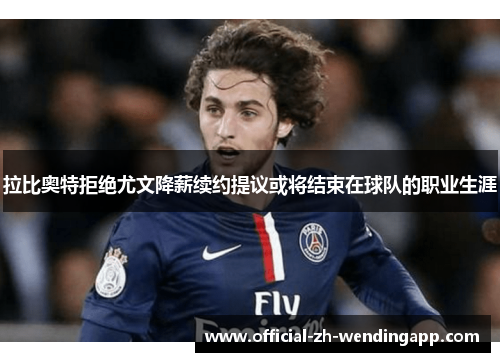 拉比奥特拒绝尤文降薪续约提议或将结束在球队的职业生涯
