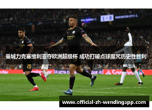 曼城力克塞维利亚夺欧洲超级杯 成功打破点球魔咒历史性胜利