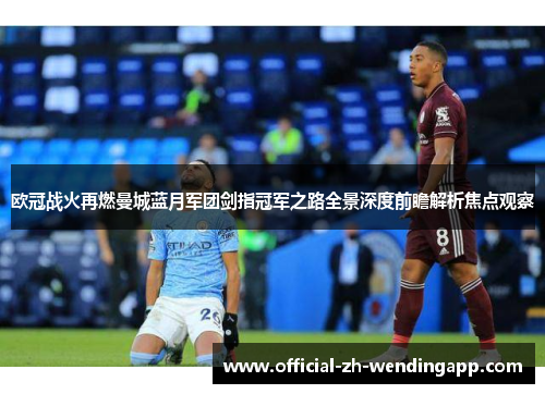 欧冠战火再燃曼城蓝月军团剑指冠军之路全景深度前瞻解析焦点观察